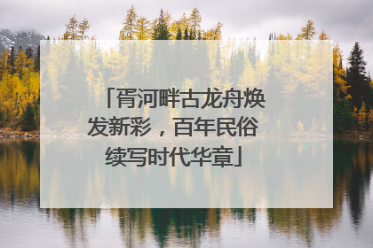 胥河畔古龙舟焕发新彩，百年民俗续写时代华章