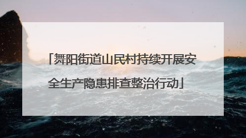 舞阳街道山民村持续开展安全生产隐患排查整治行动
