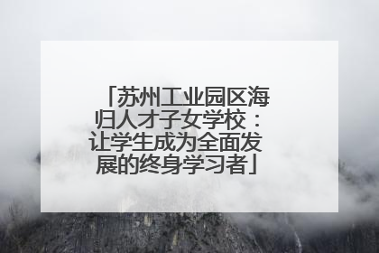 苏州工业园区海归人才子女学校：让学生成为全面发展的终身学习者