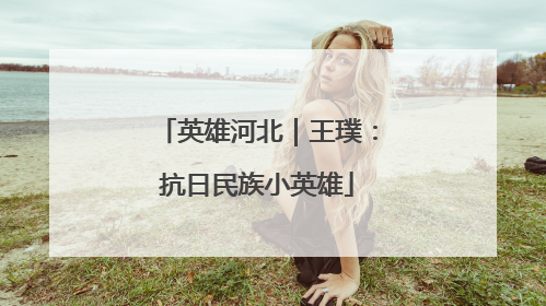 英雄河北｜王璞：抗日民族小英雄