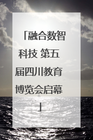 融合数智科技 第五届四川教育博览会启幕