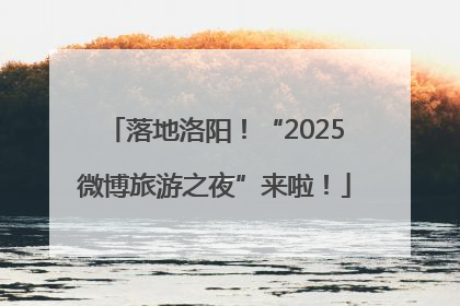 落地洛阳！“2025微博旅游之夜”来啦！