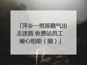 萍乡一男孩赌气出走迷路 收费站员工暖心相助（图）