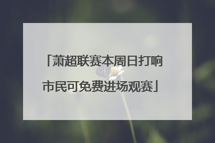 萧超联赛本周日打响 市民可免费进场观赛