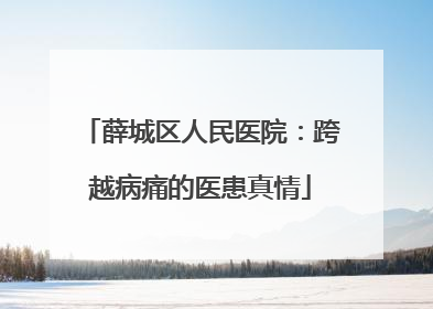 薛城区人民医院：跨越病痛的医患真情