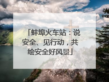 蚌埠火车站：说安全、见行动，共绘安全好风景