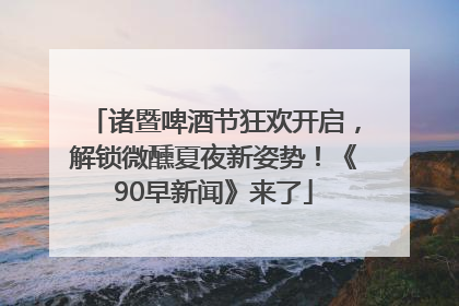 诸暨啤酒节狂欢开启，解锁微醺夏夜新姿势！《90早新闻》来了
