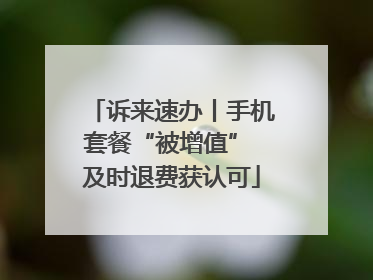 诉来速办丨手机套餐“被增值” 及时退费获认可