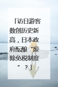 访日游客数创历史新高，日本政府酝酿“废除免税制度”？