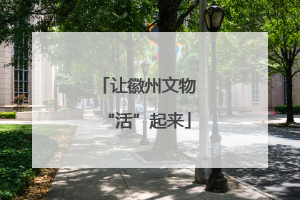 让徽州文物“活”起来