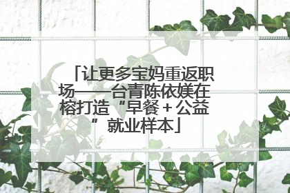 让更多宝妈重返职场——台青陈依媄在榕打造“早餐＋公益”就业样本