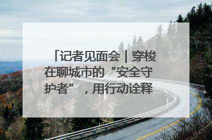 记者见面会｜穿梭在聊城市的“安全守护者”，用行动诠释城市文明“移动坐标”的温暖力量