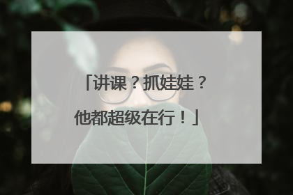 讲课？抓娃娃？他都超级在行！