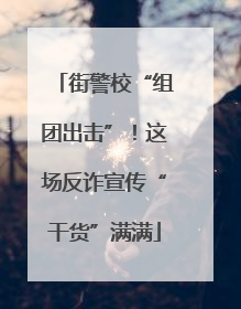 街警校“组团出击”！这场反诈宣传“干货”满满