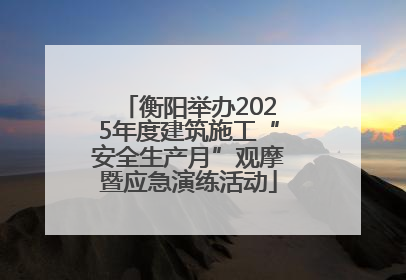 衡阳举办2025年度建筑施工“安全生产月”观摩暨应急演练活动