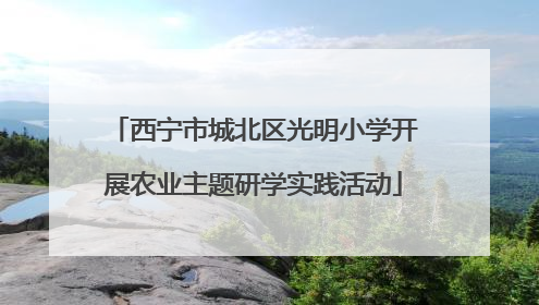 西宁市城北区光明小学开展农业主题研学实践活动