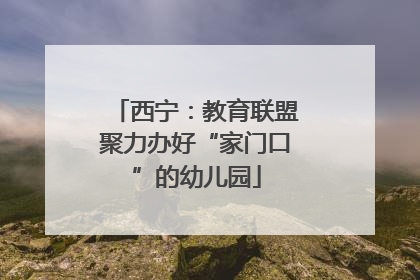 西宁：教育联盟聚力办好“家门口”的幼儿园