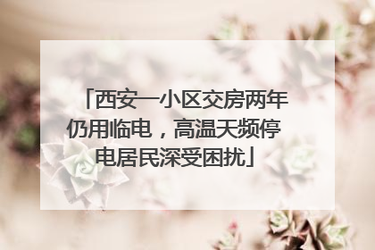 西安一小区交房两年仍用临电，高温天频停电居民深受困扰