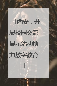 西安：开展校园交流展示活动助力数字教育