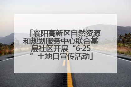襄阳高新区自然资源和规划服务中心联合基层社区开展“6·25”土地日宣传活动