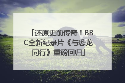 还原史前传奇！BBC全新纪录片《与恐龙同行》重磅回归