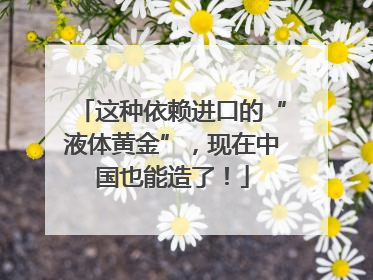 这种依赖进口的“液体黄金”，现在中国也能造了！