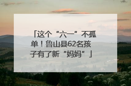这个“六一”不孤单！鲁山县62名孩子有了新“妈妈”