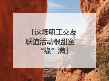 这场职工交友联谊活动很甜蜜“缘”满