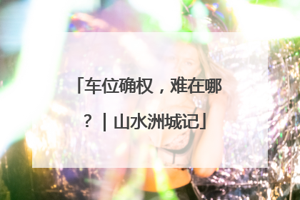 车位确权，难在哪？｜山水洲城记