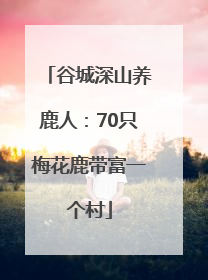 谷城深山养鹿人：70只梅花鹿带富一个村