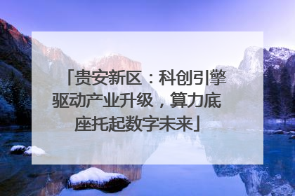 贵安新区：科创引擎驱动产业升级，算力底座托起数字未来