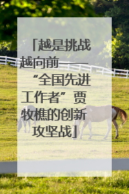 越是挑战越向前——“全国先进工作者”贾牧樵的创新攻坚战