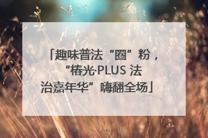 趣味普法“圈”粉，“椿光·PLUS 法治嘉年华”嗨翻全场