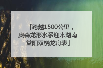 跨越1500公里，奥森龙形水系迎来湖南益阳双桡龙舟表