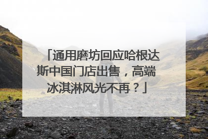 通用磨坊回应哈根达斯中国门店出售，高端冰淇淋风光不再？