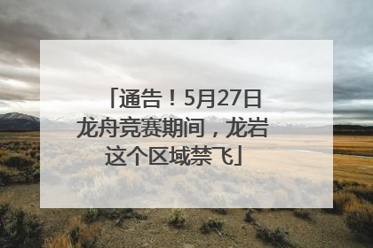 通告！5月27日龙舟竞赛期间，龙岩这个区域禁飞