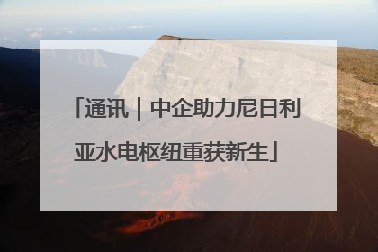 通讯｜中企助力尼日利亚水电枢纽重获新生