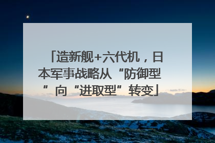 造新舰+六代机，日本军事战略从“防御型”向“进取型”转变
