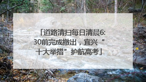 道路清扫每日清晨6:30前完成撤出，宜兴“十大举措”护航高考