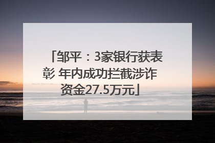 邹平：3家银行获表彰 年内成功拦截涉诈资金27.5万元
