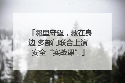 邻里守望，救在身边 多部门联合上演安全“实战课”