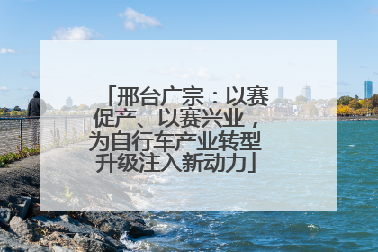 邢台广宗：以赛促产、以赛兴业，为自行车产业转型升级注入新动力