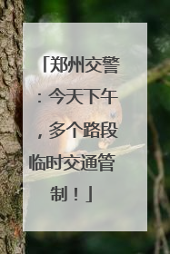 郑州交警：今天下午，多个路段临时交通管制！