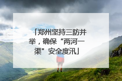 郑州坚持三防并举，确保“两河一渠”安全度汛