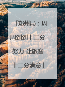 郑州局：周周到到十二分努力 让旅客十二分满意