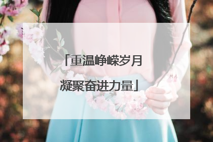 重温峥嵘岁月 凝聚奋进力量