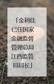 金利佳已任国家金融监督管理总局江西监管局局长