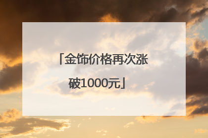 金饰价格再次涨破1000元