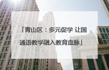 青山区：多元促学 让国通语教学融入教育血脉