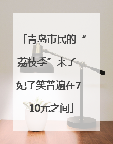 青岛市民的“荔枝季”来了 妃子笑普遍在7-10元之间